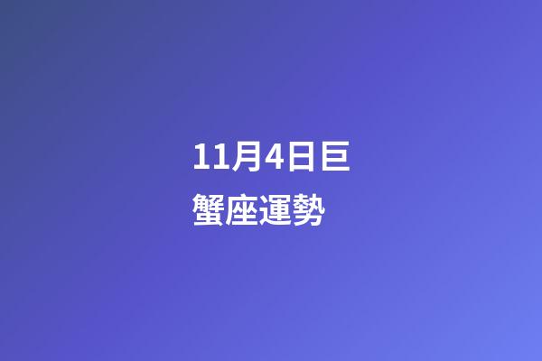 11月4日巨蟹座運勢 (11月4日巨蟹座運勢查詢)